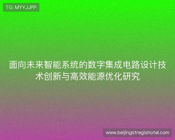 面向未来智能系统的数字集成电路设计技术创新与高效能源优化研究